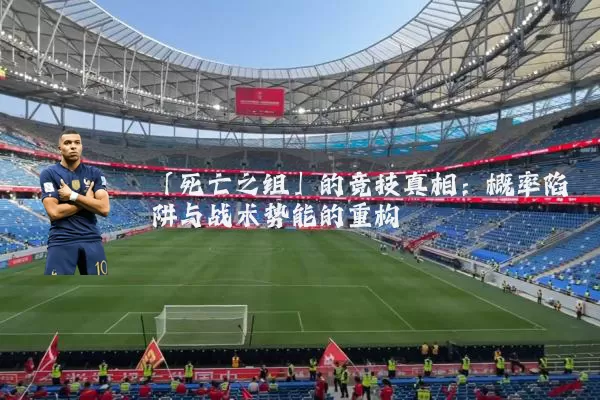 「死亡之组」的竞技真相：概率陷阱与战术势能的重构