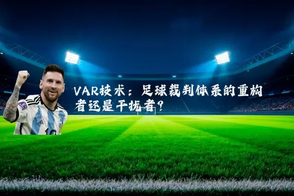 VAR技术：足球裁判体系的重构者还是干扰者？