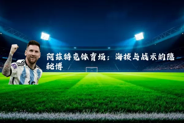 阿兹特克体育场：海拔与战术的隐秘博弈