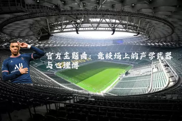 官方主题曲：竞技场上的声学武器与心理博弈