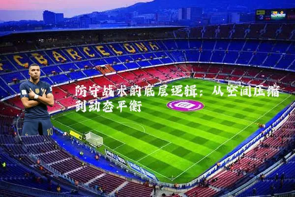 防守战术的底层逻辑：从空间压缩到动态平衡