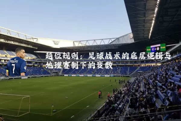 越位规则：足球战术的底层逻辑与地理赛制下的变数
