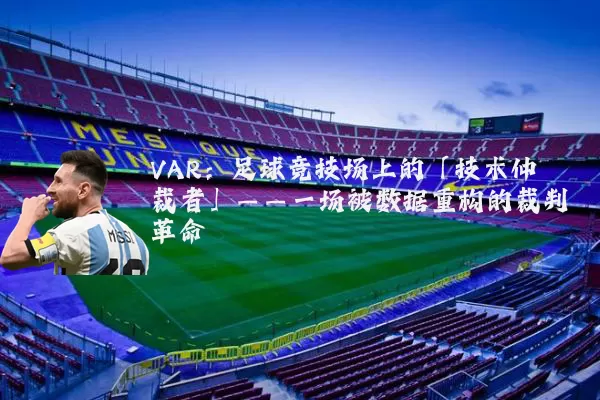 VAR:足球竞技场上的「技术仲裁者」——一场被数据重构的裁判革命