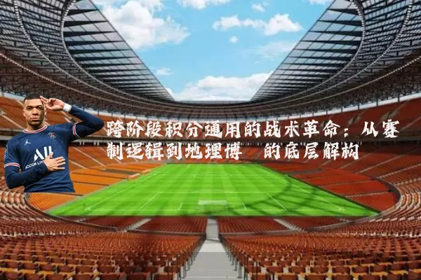 跨阶段积分通用的战术革命：从赛制逻辑到地理博弈的底层解构