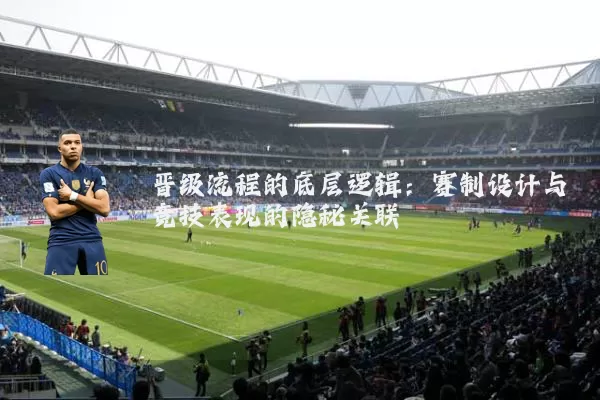 晋级流程的底层逻辑：赛制设计与竞技表现的隐秘关联