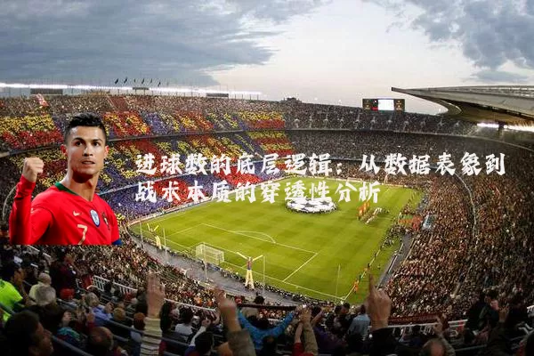 进球数的底层逻辑：从数据表象到战术本质的穿透性分析