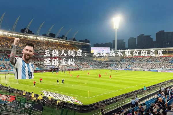 五换人制度:足球战术革命的底层逻辑重构