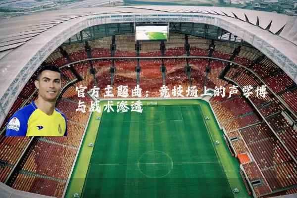 官方主题曲：竞技场上的声学博弈与战术渗透
