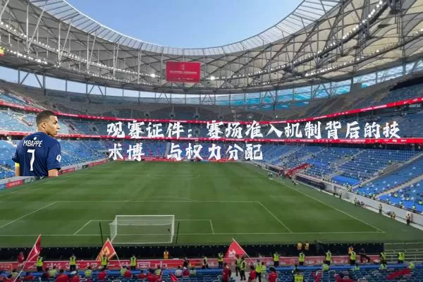 观赛证件：赛场准入机制背后的技术博弈与权力分配