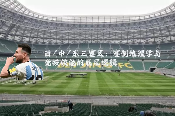 西/中/东三赛区:赛制地理学与竞技效能的底层逻辑