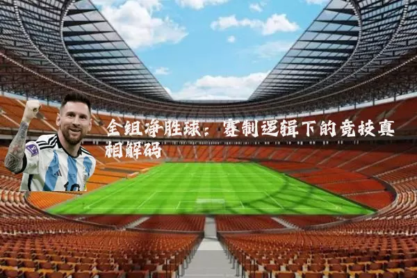 全组净胜球：赛制逻辑下的竞技真相解码