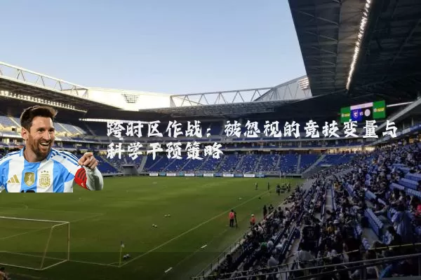 跨时区作战：被忽视的竞技变量与科学干预策略