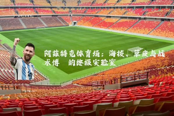 阿兹特克体育场：海拔、草皮与战术博弈的终极实验室
