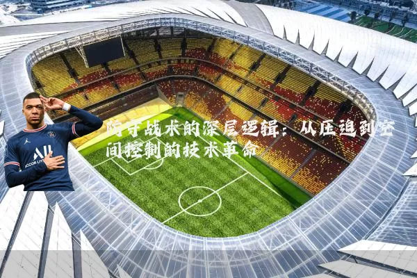 防守战术的深层逻辑：从压迫到空间控制的技术革命