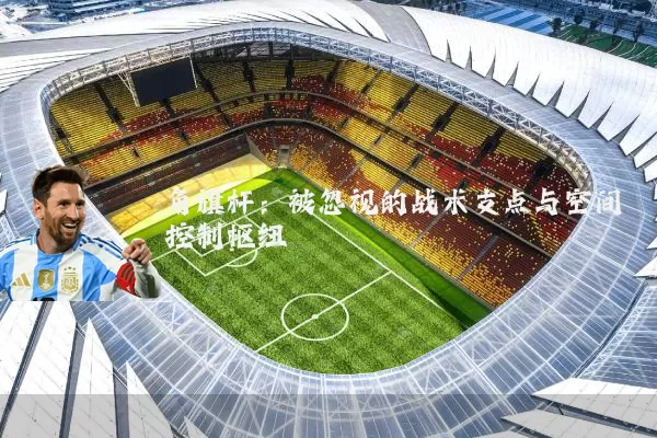 角旗杆：被忽视的战术支点与空间控制枢纽