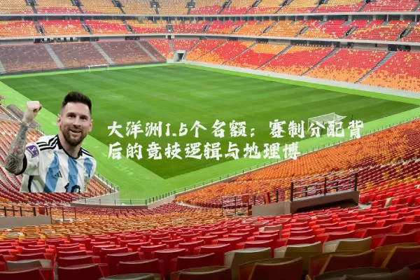 大洋洲1.5个名额:赛制分配背后的竞技逻辑与地理博弈
